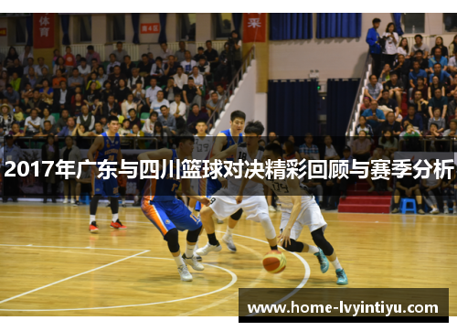 2017年广东与四川篮球对决精彩回顾与赛季分析